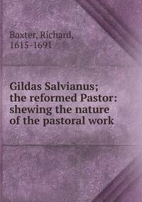Gildas Salvianus; the reformed Pastor: shewing the nature of the pastoral work