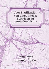 Uber Sterilisation von Catgut nebst Beitragen zu deren Geschichte