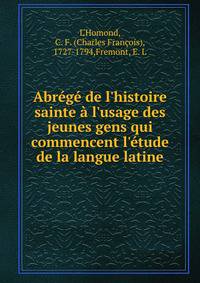 Abr?g? de l'histoire sainte ? l'usage des jeunes gens qui commencent l'?tude de la langue latine