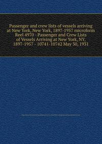Passenger and crew lists of vessels arriving at New York, New York, 1897-1957 microform. Reel 4970 - Passenger and Crew Lists of Vessels Arriving at New York, NY, 1897-1957 - 10741-10742 May 30, 1931