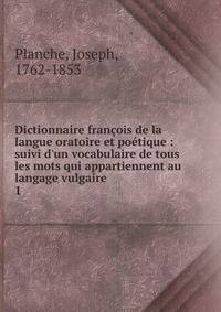 Dictionnaire fran?ois de la langue oratoire et po?tique : suivi d'un vocabulaire de tous les mots qui appartiennent au langage vulgaire