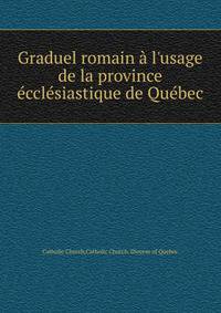 Graduel romain ? l'usage de la province ?ccl?siastique de Qu?bec