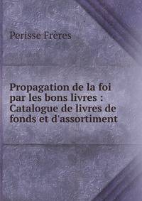 Propagation de la foi par les bons livres : Catalogue de livres de fonds et d'assortiment.