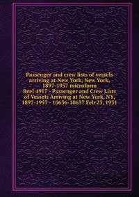 Passenger and crew lists of vessels arriving at New York, New York, 1897-1957 microform. Reel 4917 - Passenger and Crew Lists of Vessels Arriving at New York, NY, 1897-1957 - 10636-10637 Feb 23, 1931
