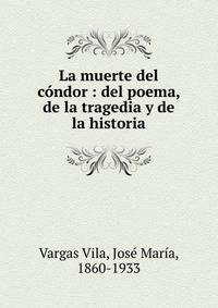 La muerte del c?ndor : del poema, de la tragedia y de la historia