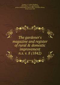 The gardener`s magazine and register of rural & domestic improvement. n.s. v. 8 (1842)