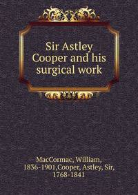 Sir Astley Cooper and his surgical work