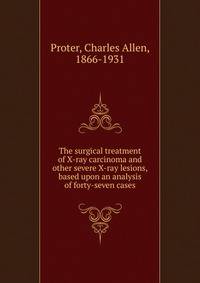 The surgical treatment of X-ray carcinoma and other severe X-ray lesions, based upon an analysis of forty-seven cases