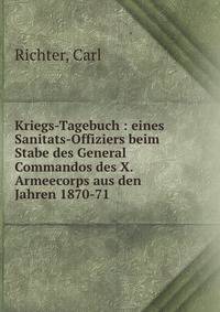 Kriegs-Tagebuch : eines Sanitats-Offiziers beim Stabe des General Commandos des X. Armeecorps aus den Jahren 1870-71
