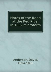 Notes of the flood at the Red River in 1852 microform