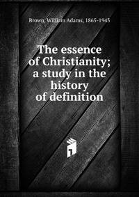 The essence of Christianity; a study in the history of definition
