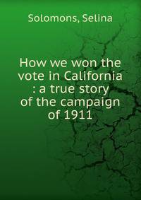 How we won the vote in California : a true story of the campaign of 1911