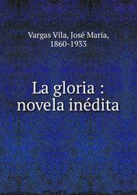La gloria : novela in?dita