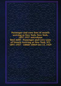 Passenger and crew lists of vessels arriving at New York, New York, 1897-1957 microform. Reel 4608 - Passenger and Crew Lists of Vessels Arriving at New York, NY, 1897-1957 - 10068-10069 Oct 15, 1929