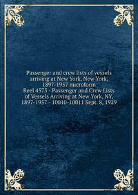 Passenger and crew lists of vessels arriving at New York, New York, 1897-1957 microform. Reel 4575 - Passenger and Crew Lists of Vessels Arriving at New York, NY, 1897-1957 - 10010-10011 Sept. 8, 1929