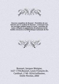 Oeuvres compl?tes de Bossuet : Pr?c?d?es de son histoire par le cardinal de Bausset ; contenant tous les ouvrages publi?s jusqu'? ce jour ; enrichies de notes critiques et qugment?es de plusieurs ?crits in?dits retrouv?s ? la Biblioth?que nationale d