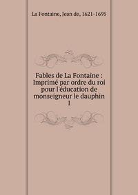 Fables de La Fontaine : Imprim? par ordre du roi pour l'?ducation de monseigneur le dauphin
