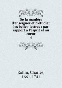 De la mani?re d'enseigner et d'?tudier les belles-lettres : par rapport ? l'esprit et au coeur