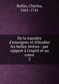 De la mani?re d'enseigner et d'?tudier les belles-lettres : par rapport ? l'esprit et au coeur