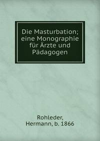 Die Masturbation; eine Monographie f?r ?rzte und P?dagogen