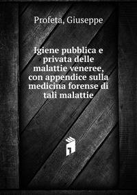 Igiene pubblica e privata delle malattie veneree, con appendice sulla medicina forense di tali malattie