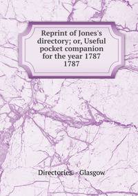 Reprint of Jones`s directory; or, Useful pocket companion for the year 1787. 1787