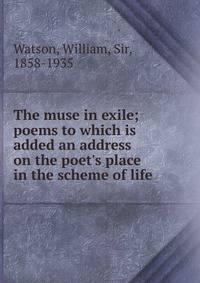 The muse in exile; poems to which is added an address on the poet's place in the scheme of life