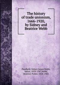 The history of trade unionism, 1666-1920, by Sidney and Beatrice Webb