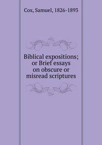 Biblical expositions; or Brief essays on obscure or misread scriptures