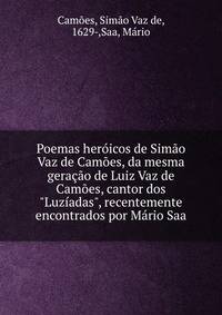 Poemas her?icos de Sim?o Vaz de Cam?es, da mesma gera??o de Luiz Vaz de Cam?es, cantor dos "Luz?adas", recentemente encontrados por M?rio Saa