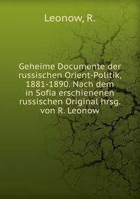 Geheime Documente der russischen Orient-Politik, 1881-1890. Nach dem in Sofia erschienenen russischen Original hrsg. von R. Leonow
