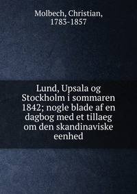 Lund, Upsala og Stockholm i sommaren 1842; nogle blade af en dagbog med et tillaeg om den skandinaviske eenhed