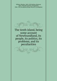 The tenth island, being some account of Newfoundland, its people, its politics, its problems, and its peculiarities