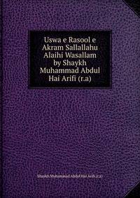 Uswa e Rasool e Akram Sallallahu Alaihi Wasallam by Shaykh Muhammad Abdul Hai Arifi (r.a)