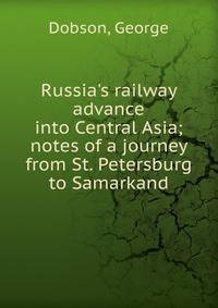 Russia's railway advance into Central Asia; notes of a journey from St. Petersburg to Samarkand