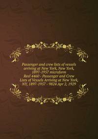 Passenger and crew lists of vessels arriving at New York, New York, 1897-1957 microform. Reel 4460 - Passenger and Crew Lists of Vessels Arriving at New York, NY, 1897-1957 - 9824 Apr 2, 1929