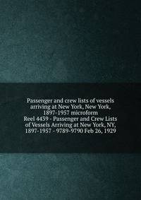 Passenger and crew lists of vessels arriving at New York, New York, 1897-1957 microform. Reel 4439 - Passenger and Crew Lists of Vessels Arriving at New York, NY, 1897-1957 - 9789-9790 Feb 26, 1929