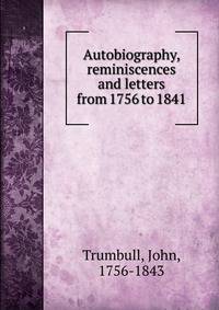 Autobiography, reminiscences and letters from 1756 to 1841