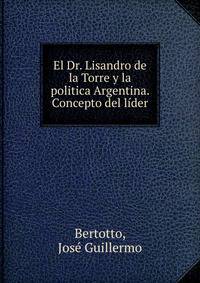 El Dr. Lisandro de la Torre y la politica Argentina. Concepto del lider