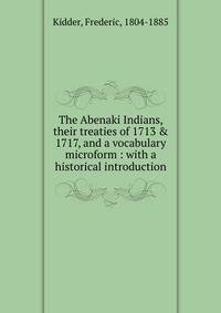 The Abenaki Indians, their treaties of 1713 &amp; 1717, and a vocabulary microform : with a historical introduction