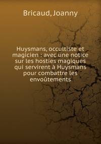 Huysmans, occultiste et magicien : avec une notice sur les hosties magiques qui servirent ? Huysmans pour combattre les envo?tements