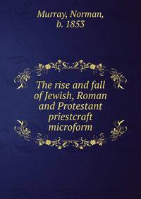 The rise and fall of Jewish, Roman and Protestant priestcraft microform
