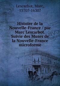 Histoire de la Nouvelle-France / par Marc Lescarbot. Suivie des Muses de la Nouvelle-France microforme