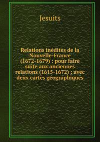 Relations in?dites de la Nouvelle-France (1672-1679) : pour faire suite aux anciennes relations (1615-1672) ; avec deux cartes g?ographiques