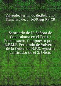Santuario de N. Se?ora de Copacabana en el Peru. : Poema sacro. Compuesto por el R.P.M.F. Fernando de Valverde, de la Orden de N.P.S. Agustin calificador de el S. Oficio