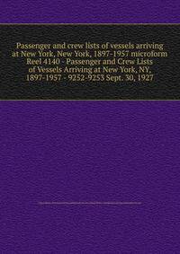 Passenger and crew lists of vessels arriving at New York, New York, 1897-1957 microform. Reel 4140 - Passenger and Crew Lists of Vessels Arriving at New York, NY, 1897-1957 - 9252-9253 Sept. 30, 1927