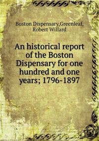 An historical report of the Boston Dispensary for one hundred and one years; 1796-1897