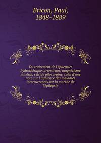 Du traitement de l'?pilepsie: hydroth?rapie, arsenicaux, magn?tisme min?ral, sels de pilocarpine, suivi d'une note sur l'influence des maladies intercurrentes sur la marche de l'?pilepsie