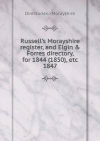 Russell's Morayshire register, and Elgin &amp; Forres directory, for 1844 (1850), etc