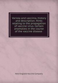 Variola and vaccinia, history and description. Hints relating to the propagation of vaccine virus. Certain anomalies in the course of the vaccine disease